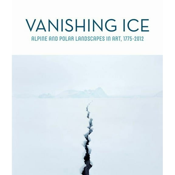 Vanishing Ice: Alpine and Polar Landscapes in Art, 1775-2012, (Paperback)