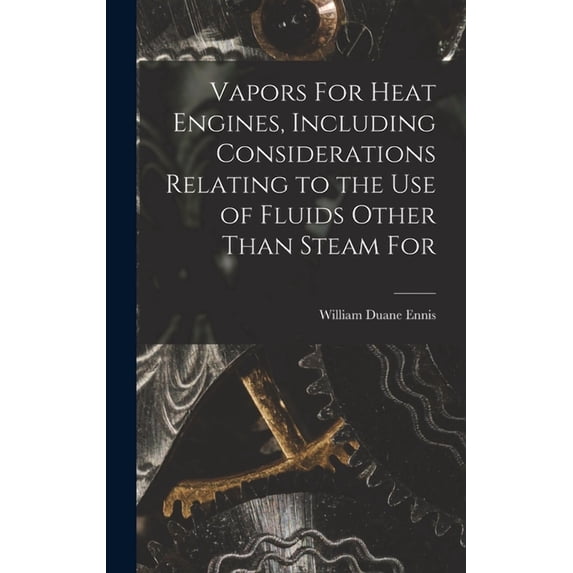 Vapors For Heat Engines, Including Considerations Relating to the use of Fluids Other Than Steam For (Hardcover)