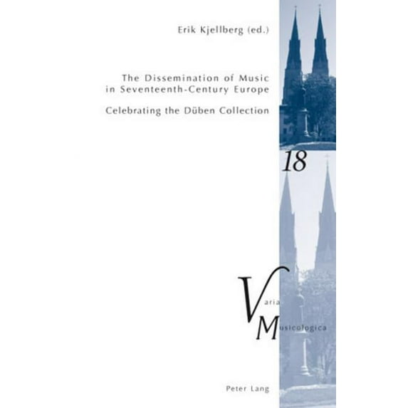 Varia Musicologica The Dissemination of Music in Seventeenth-Century Europe: Celebrating the Dueben Collection- Proceedings from the Intern, Book 18, (Paperback)