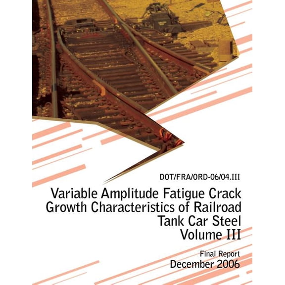 Variable Amplitude Fatigue Crack Growth Characteristics of Railroad Tank Car Steel Volume III
