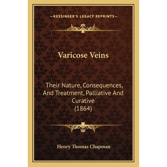 Varicose Veins : Their Nature, Consequences, And Treatment, Palliative And Curative (1864) (Paperback)