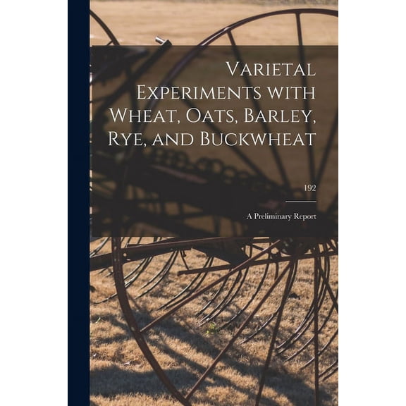 Varietal Experiments With Wheat, Oats, Barley, Rye, and Buckwheat: a Preliminary Report; 192 Paperback 1013624890 9781013624896 Anonymous