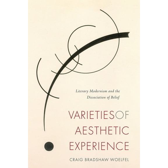 Varieties of Aesthetic Experience: Literary Modernism and the Dissociation of Belief, (Hardcover)