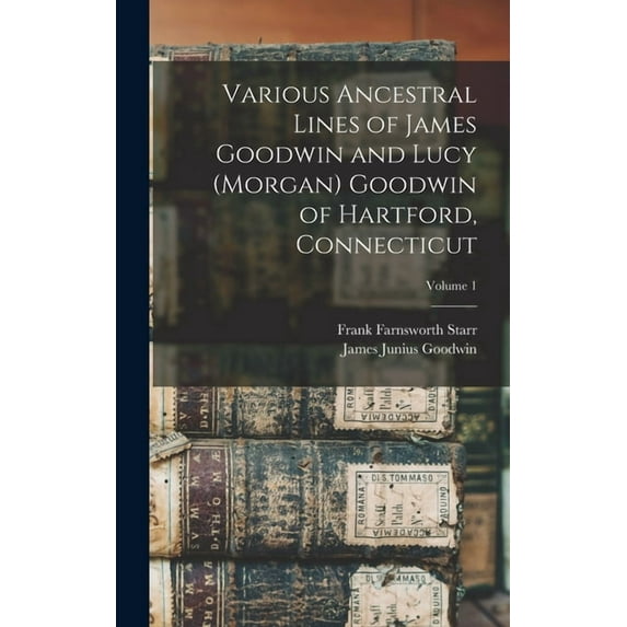 Various Ancestral Lines of James Goodwin and Lucy (Morgan) Goodwin of Hartford, Connecticut; Volume 1, (Hardcover)