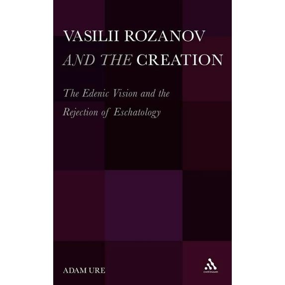 Vasilii Rozanov and the Creation: The Edenic Vision and the Rejection of Eschatology, (Hardcover)
