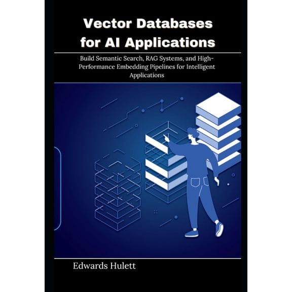 Vector Databases for AI Applications: Build Semantic Search, RAG Systems, and High-Performance Embedding Pipelines for I, (Paperback)