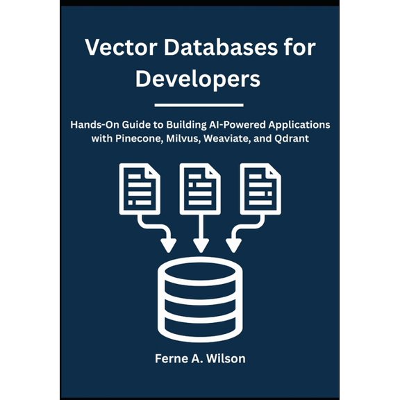 Vector Databases for Developers: Hands-On Guide to Building AI-Powered Applications with Pinecone, Milvus, Weaviate, and, (Paperback)