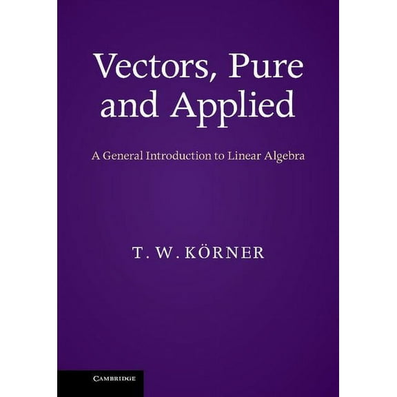 Vectors, Pure and Applied: A General Introduction to Linear Algebra, (Hardcover)