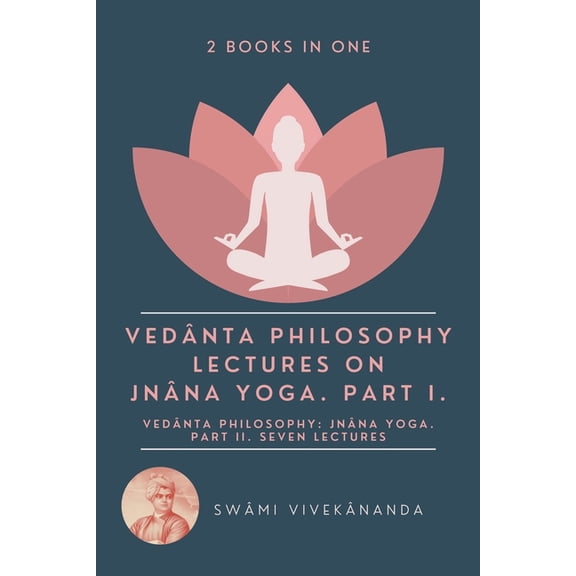 Vedanta Philosophy: Lectures on Jnana Yoga. Part I.: Vedanta Philosophy: Jnana Y, (Paperback)