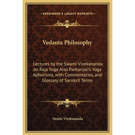 Vedanta Philosophy: Lectures by the Swami Vivekananda on Raja Yoga Also Pantanjali's Yoga Aphorisms, with Commentaries, and Glossary of Sa Hardcover