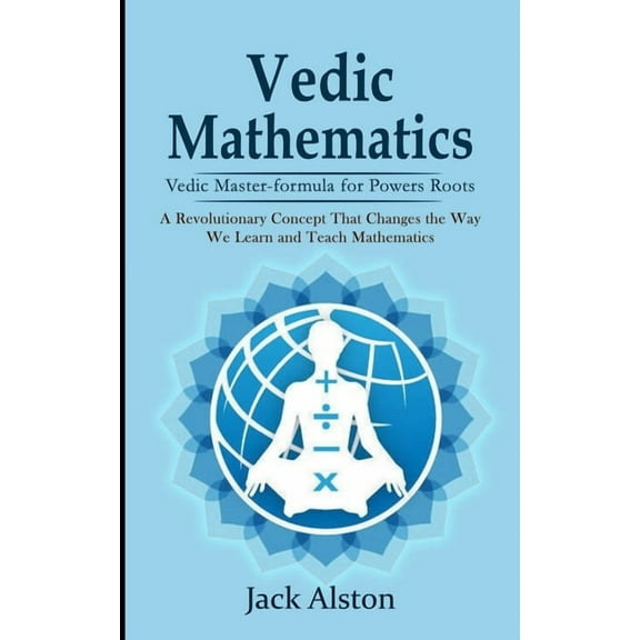 Vedic Mathematics: Vedic Master-formula for Powers Roots (A Revolutionary Concept That Changes the Way We Learn and Teac, (Paperback)