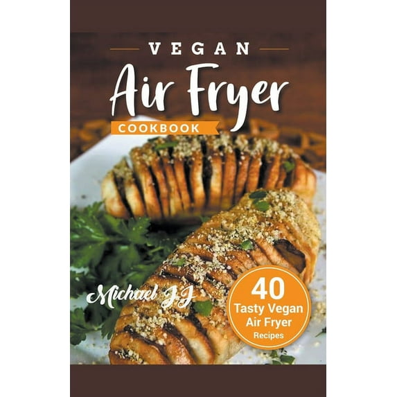 Vegan Air Fryer Cookbook: 40 Tasty Vegan Air Fryer Recipes, (Paperback)