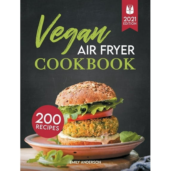 Vegan Air Fryer Cookbook: 200 Delicious, Whole-Food Recipes to Fry, Bake, Grill, and Roast Flavorful Plant Based Meals