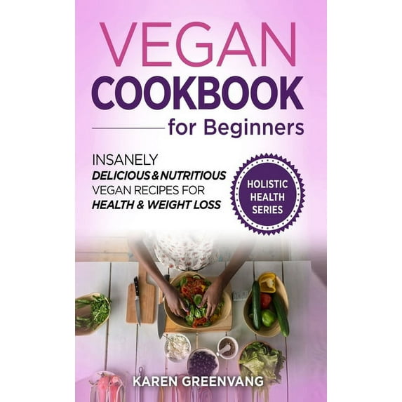 Vegan, Alkaline, Plant Based Vegan Cookbook for Beginners: Insanely Delicious and Nutritious Vegan Recipes for Health & Weight Loss, Book 1, (Hardcover)