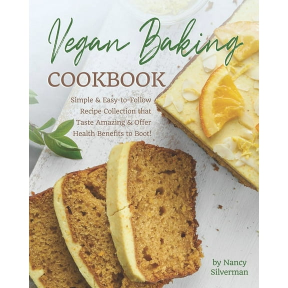 Vegan Baking Cookbook: Simple & Easy-to-Follow Recipe Collection that Taste Amazing & Offer Health Benefits to Boot!