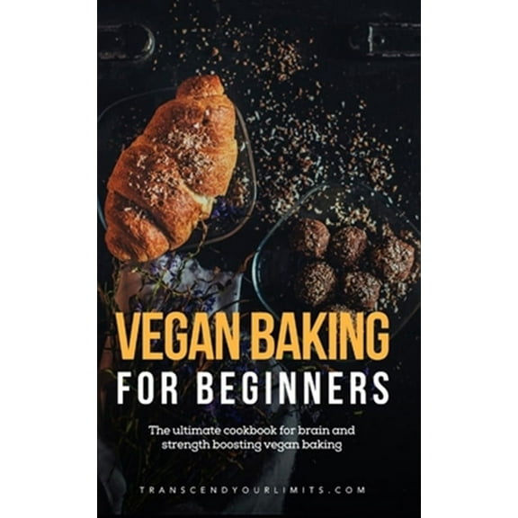 Vegan Baking For Beginners: The ultimate cookbook for brain and strength boosting vegan baking