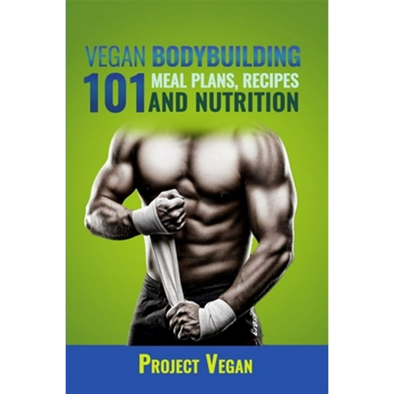 Vegan Bodybuilding 101 Meal Plans Recipes and Nutrition A Guide to Building Muscle Staying Lean Paperback by Projectvegan Walmart