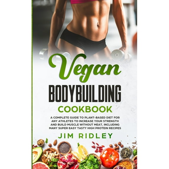 Vegan Bodybuilding Cookbook: A Complete Guide to Plant-Based Diet for Increase Strength, Build Muscle and Maintaining Health without Meat, including Super Easy Tasty High-Protein Recipes (Paperback)
