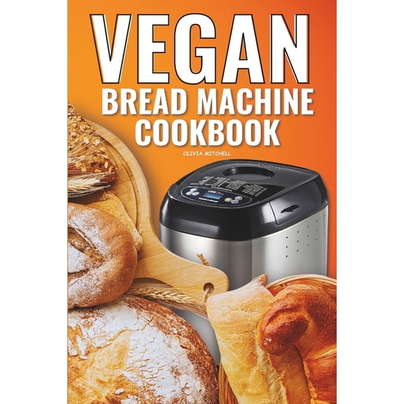 Vegan Bread Machine Cookbook: Easy Vegan Recipes for Baking Bread Without Eggs or Dairy and Fresh Loaves (Paperback)