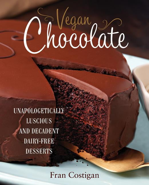 Vegan Chocolate Unapologetically Luscious and Decadent DairyFree Desserts