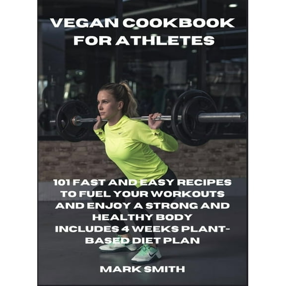 Vegan Cookbook for Athletes : 101 Fast and Easy Recipes to Fuel Your Workouts and Enjoy a Strong and Healthy Body Includes 4 Weeks Plant-Based Diet Plan (Hardcover)