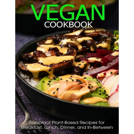 Vegan Cookbook : Foolproof Plant-Based Recipes for Breafast, Lunch, Dinner, and In-Between (Paperback)