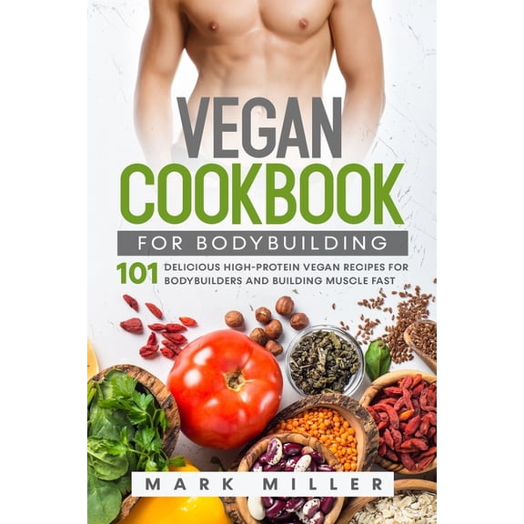 Vegan Cookbook for Bodybuilding: 101 Delicious High-Protein Vegan Recipes For Bodybuilders and Building Muscle Fast, (Paperback)