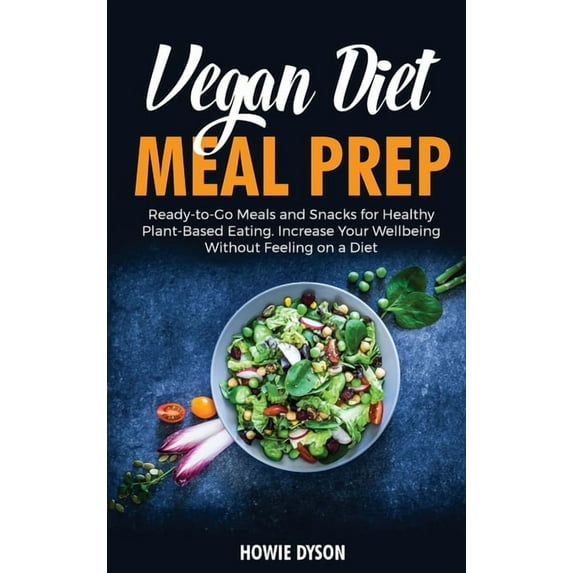 Vegan Diet Meal Prep: Ready-to-Go Meals and Snacks for Healthy Plant-Based Eating. Increase Your Wellbeing Without Feeli, (Hardcover)