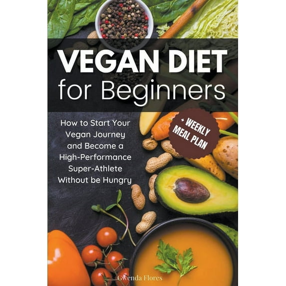 Vegan Diet for Beginners: How to Start Your Vegan Journey and Become a High Performance Super-Athlete Without be Hungry, (Paperback)