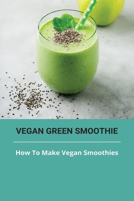 Vegan Green Smoothie : How To Make Vegan Smoothies: Vegan Breakfast Smoothies (Paperback)