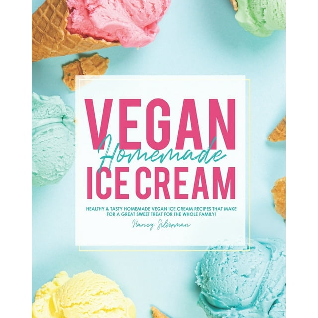 Vegan Homemade Ice Cream: Healthy & Tasty Homemade Vegan Ice Cream Recipes that Make for a Great Sweet Treat for the Whole Family! (Paperback)