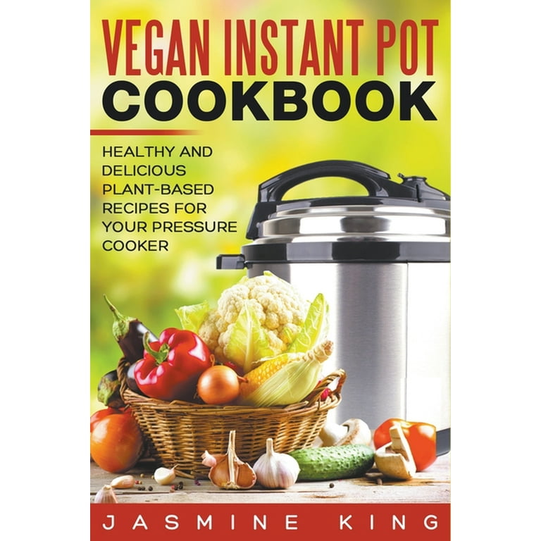 Vegan Instant Pot Cookbook: Healthy and Delicious Plant-Based