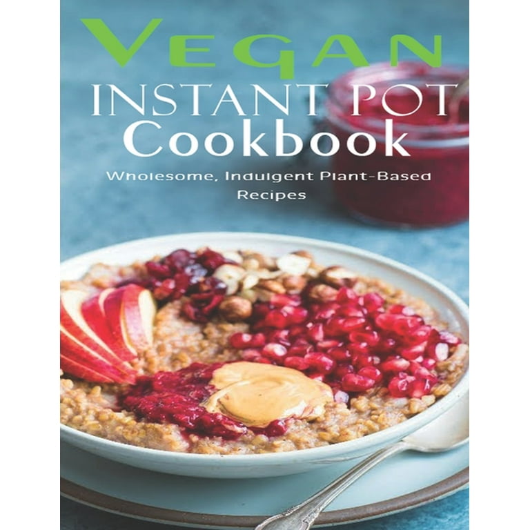Vegan Instant Pot Cookbook Wholesome Indulgent Plant Based