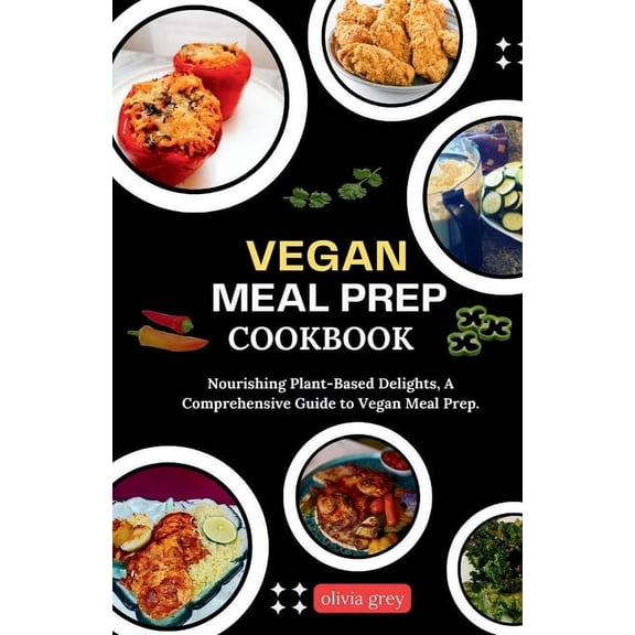 Vegan Meal Prep Cookbook: Nourishing Plant-Based Delights, A Comprehensive Guide to Vegan Meal Prep. (Paperback)