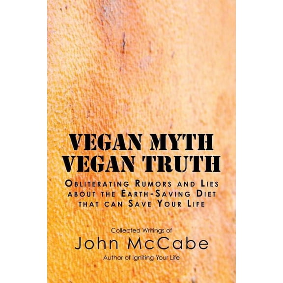 Vegan Myth Vegan Truth: Obliterating Rumors and Lies about the Earth-Saving Diet