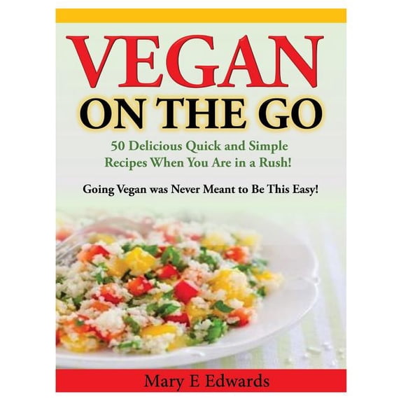 Vegan On the GO: 50 Delicious Quick and Simple Recipes When You Are in a Rush! Going Vegan was Never Meant to Be This Easy! (Paperback)