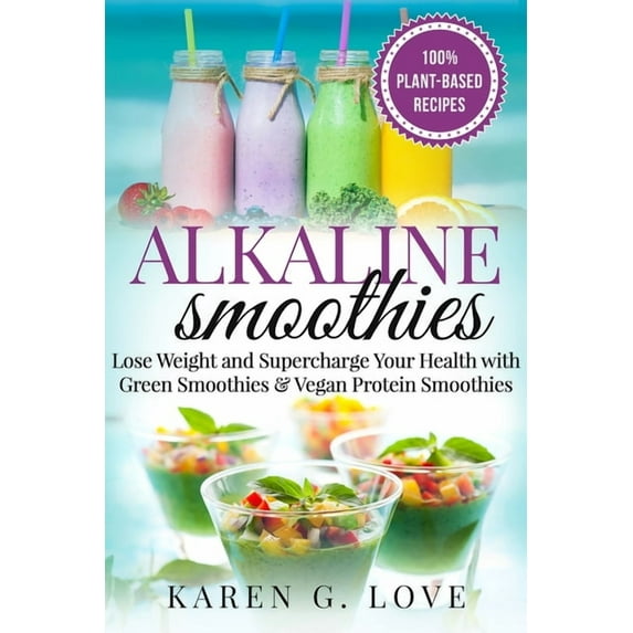 Vegan, Plant-Based, Alkaline Alkaline Smoothies: Lose Weight & Supercharge Your Health with Green Smoothies and Vegan Protein Smoothies, Book 1, (Paperback)