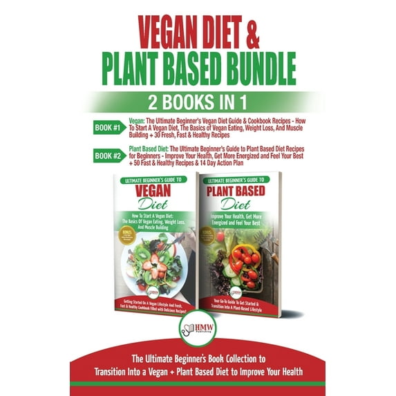 Vegan & Plant Based Diet - 2 Books in 1 Bundle: The Ultimate Beginner's Book Collection To Transition Into a Ve, (Paperback)