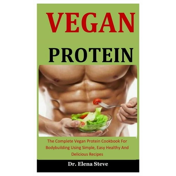Vegan Protein : The Complete Vegan Protein Cookbook For Bodybuilding Using Simple, Easy Healthy And Delicious Recipes (Paperback)