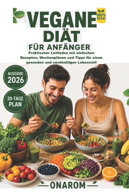 Vegane DiÃ¤t FÃ¼r AnfÃ¤nger: Praktischer Leitfaden mit einfachen Rezepten, WochenplÃ¤nen und Tipps fÃ¼r einen gesunden und na, (Paperback)
