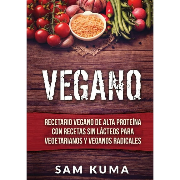 Vegano: Recetario Vegano de Alta Protena Con Recetas Sin Lcteos Para Vegetarianos y Veganos Radicales, (Paperback)