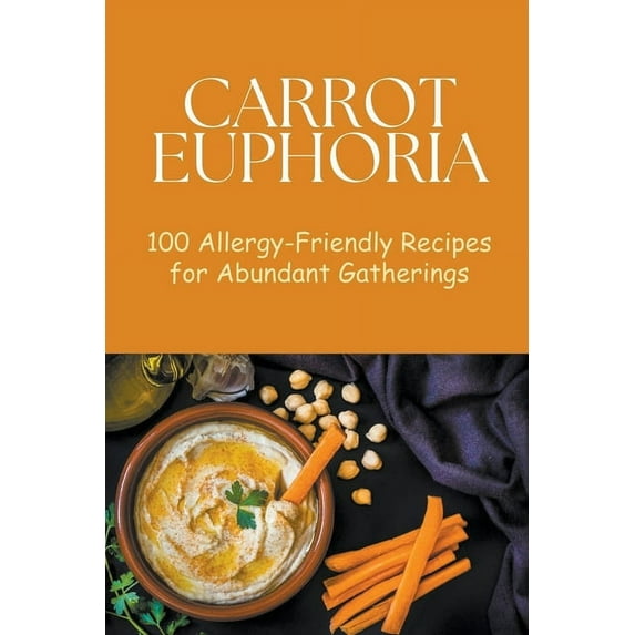 Vegetable: Carrot Euphoria: 100 Allergy-Friendly Recipes for Abundant Gatherings (Paperback)
