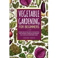 thumbnail image 1 of Vegetable Gardening for Beginners: A Simple Step-by-Step Guide to Growing Plants, Fruits and Flowers, Turning your Own Backyard into a Fertile and Col, 1 of 1