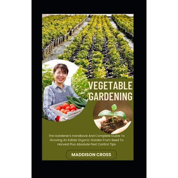 Vegetable Gardening: The Gardener's Handbook And Complete Guide To Growing An Edible Organic Garden From Seed To Harvest Plus Absolute Pest Control Tips (Paperback)