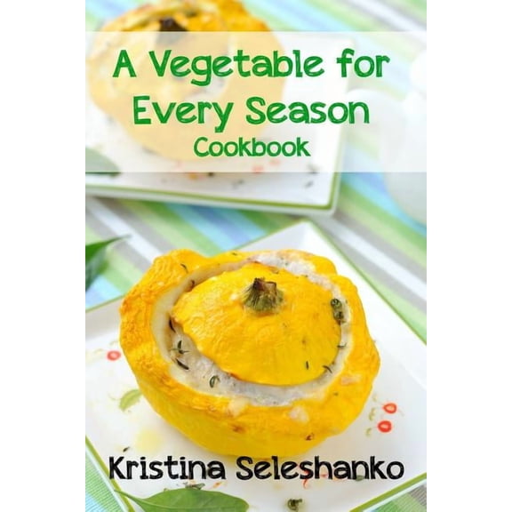 A Vegetable for Every Season Cookbook: Easy & Delicious Seasonal Vegetable Recipes from the Vegetable Garden, Farmer's M, (Paperback)