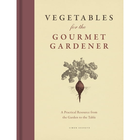 Vegetables for the Gourmet Gardener: A Practical Resource from the Garden to the Table, (Hardcover)
