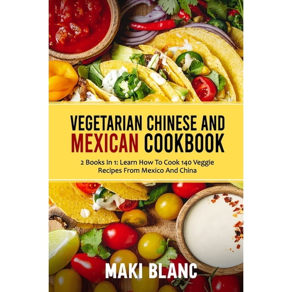 Vegetarian Chinese And Mexican Cookbook: 2 Books In 1: Learn How To Cook 140 Veggie Recipes From Mexico And China, (Paperback)