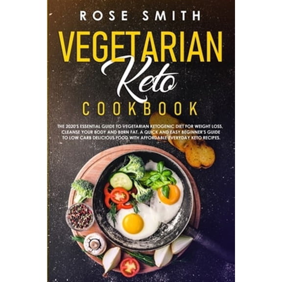 Vegetarian Keto Cookbook: The 2020's Essential Guide To Vegetarian Ketogenic Diet For Weight Loss, (Paperback) by Rose Smith