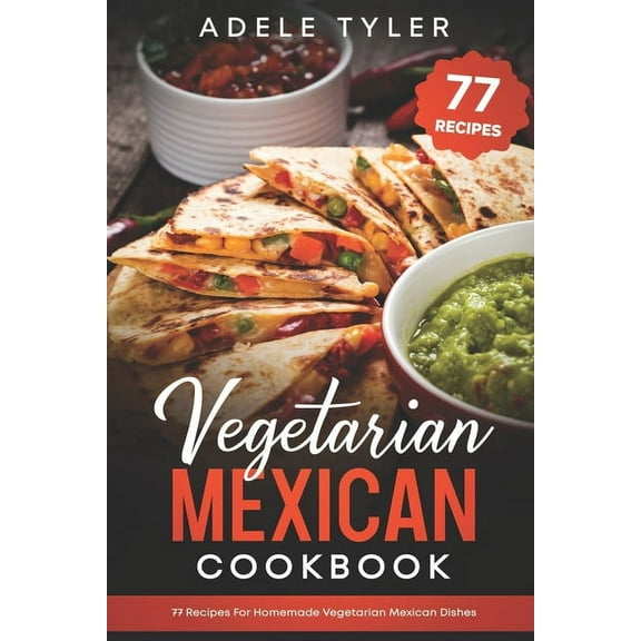 Vegetarian Mexican Cookbook: 77 Recipes For Homemade Vegetarian Mexican Dishes, (Paperback)