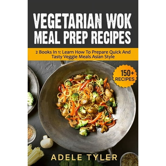 Vegetarian Wok Meal Prep Recipes: 2 Books In 1: Learn How To Prepare Quick And Tasty Veggie Meals (Paperback) by Adele Tyler